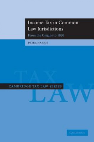 Книга Income Tax in Common Law Jurisdictions: Volume 1, From the Origins to 1820 Peter Harris