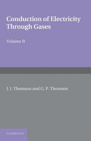 Carte Conduction of Electricity through Gases: Volume 2, Ionisation by Collision and the Gaseous Discharge J. J. ThomsonG. P. Thomson