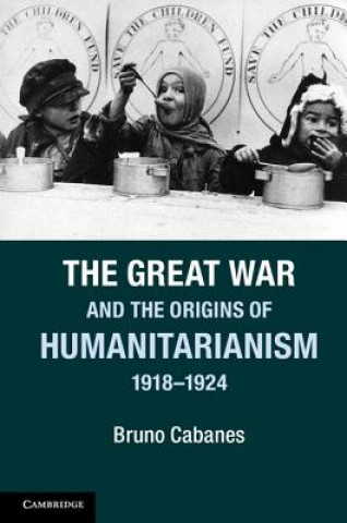 Knjiga Great War and the Origins of Humanitarianism, 1918-1924 Bruno Cabanes