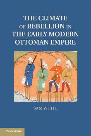 Książka Climate of Rebellion in the Early Modern Ottoman Empire Sam White