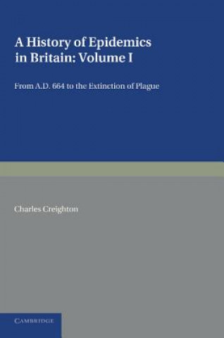 Carte History of Epidemics in Britain: Volume 1, From AD 664 to the Extinction of Plague Charles Creighton