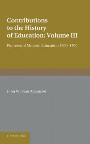 Kniha Contributions to the History of Education: Volume 3, Pioneers of Modern Education 1600-1700 John William Adamson