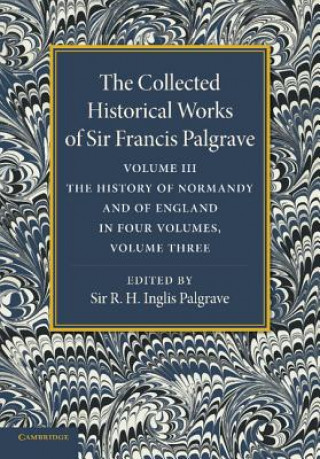 Könyv Collected Historical Works of Sir Francis Palgrave, K.H.: Volume 3 Francis PalgraveR. H. Inglis Palgrave