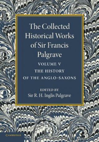 Könyv Collected Historical Works of Sir Francis Palgrave, K.H.: Volume 5 Francis PalgraveR. H. Inglis Palgrave