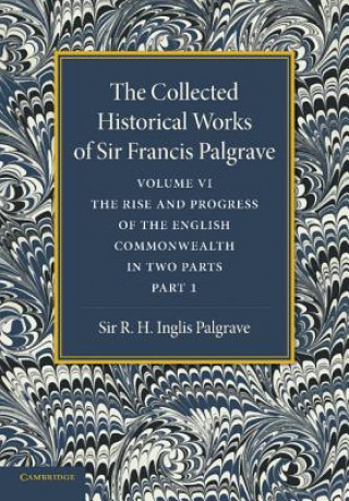 Carte Collected Historical Works of Sir Francis Palgrave, K.H.: Volume 6 Francis PalgraveR. H. Inglis Palgrave