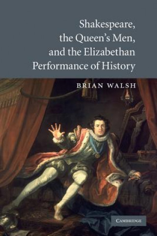 Kniha Shakespeare, the Queen's Men, and the Elizabethan Performance of History Brian Walsh