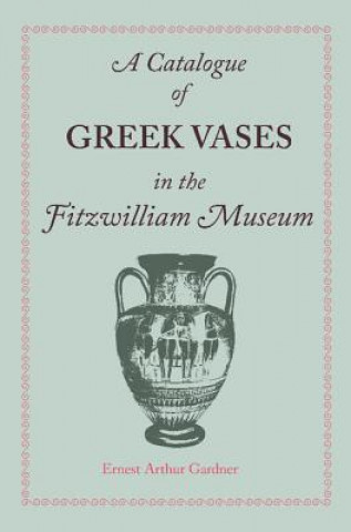 Kniha Catalogue of Greek Vases in the Fitzwilliam Museum Cambridge Ernest Arthur Gardner