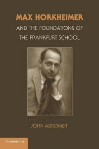 Kniha Max Horkheimer and the Foundations of the Frankfurt School John (Assistant Professor of History ) Abromeit