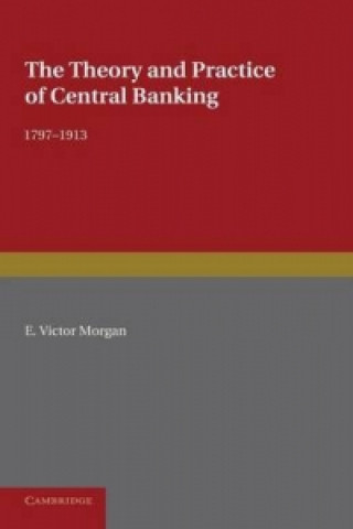 Könyv Theory and Practice of Central Banking, 1797-1913 E. Victor Morgan