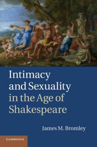 Kniha Intimacy and Sexuality in the Age of Shakespeare James M. Bromley