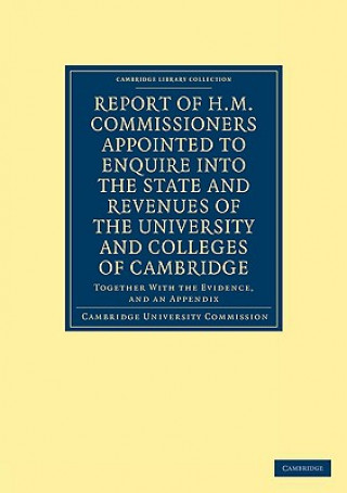 Knjiga Report of H. M. Commissioners Appointed to Enquire into the State and Revenues of the University and Colleges of Cambridge Cambridge University Commission