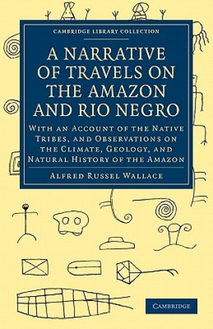 Carte Narrative of Travels on the Amazon and Rio Negro, with an Account of the Native Tribes, and Observations on the Climate, Geology, and Natural History Alfred Russel Wallace