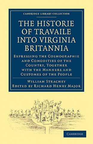 Könyv Historie of Travaile into Virginia Britannia; Expressing the Cosmographie and Comodities of the Country, Together with the Manners and Customes of the William StracheyRichard Henry Major