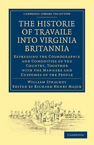 Book Historie of Travaile into Virginia Britannia; Expressing the Cosmographie and Comodities of the Country, Together with the Manners and Customes of the William StracheyRichard Henry Major