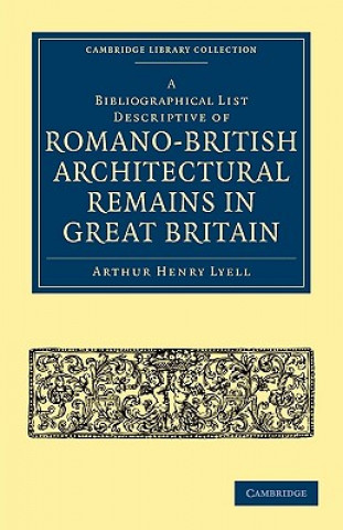 Kniha Bibliographical List Descriptive of Romano-British Architectural Remains in Great Britain Arthur Henry Lyell