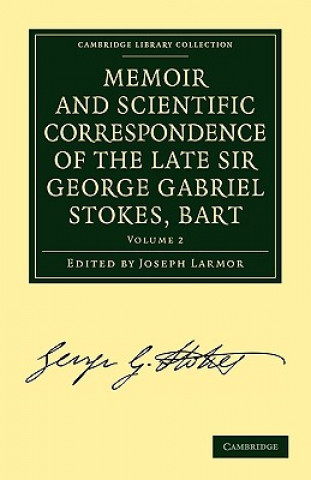 Książka Memoir and Scientific Correspondence of the Late Sir George Gabriel Stokes, Bart. George Gabriel StokesJoseph Larmor