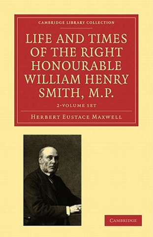 Книга Life and Times of the Right Honourable William Henry Smith, M.P. 2 Volume Paperback Set: Volume SET Herbert Eustace Maxwell