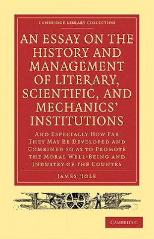 Kniha Essay on the History and Management of Literary, Scientific, and Mechanics' Institutions James Hole