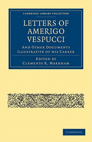 Könyv Letters of Amerigo Vespucci, and Other Documents Illustrative of his Career Clements R. Markham