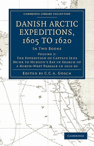 Carte Danish Arctic Expeditions, 1605 to 1620: Volume 2, The Expedition of Captain Jens Munk to Hudson's Bay in Search of a North-West Passage in 1619-20 C. C. A. Gosch