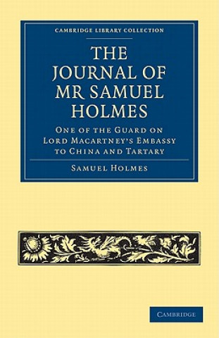 Knjiga Journal of Mr Samuel Holmes, Serjeant-Major of the XIth Light Dragoons, During his Attendance, as One of the Guard on Lord Macartney's Embassy to Chin Samuel Holmes