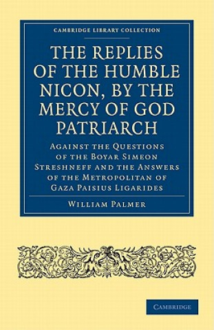 Kniha Replies of the Humble Nicon, by the Mercy of God Patriarch, Against the Questions of the Boyar Simeon Streshneff William Palmer