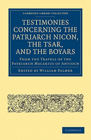 Könyv Testimonies Concerning the Patriarch Nicon, the Tsar, and the Boyars, from the Travels of the Patriarch Macarius of Antioch William Palmer
