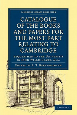 Knjiga Catalogue of the Books and Papers for the Most Part Relating to Cambridge A. T. Bartholomew