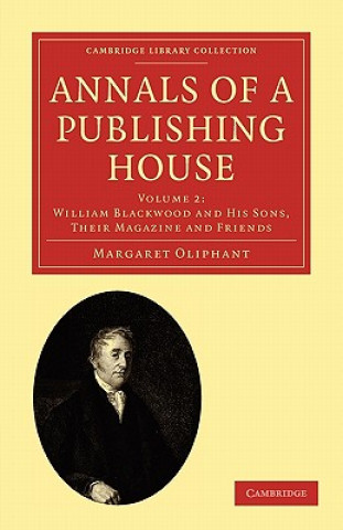 Carte Annals of a Publishing House: Volume 2, William Blackwood and his Sons, their Magazine and Friends Margaret Oliphant