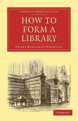 Knjiga How to Form a Library Henry Benjamin Wheatley