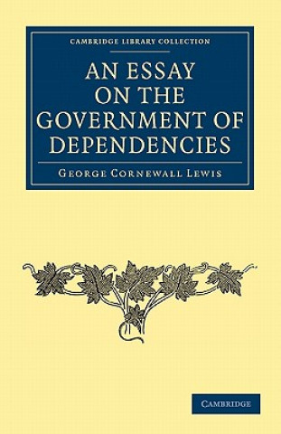 Книга Essay on the Government of Dependencies George Cornewall Lewis