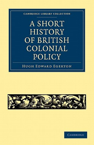 Kniha Short History of British Colonial Policy Hugh Edward Egerton