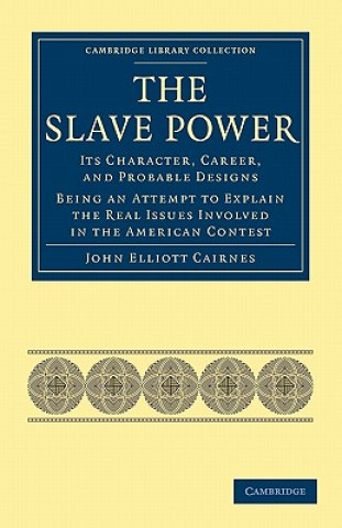 Kniha Slave Power: Its Character, Career, and Probable Designs John Elliott Cairnes