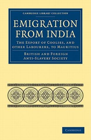 Könyv Emigration from India: the Export of Coolies, and Other Labourers, to Mauritius British and Foreign Anti-Slavery Society