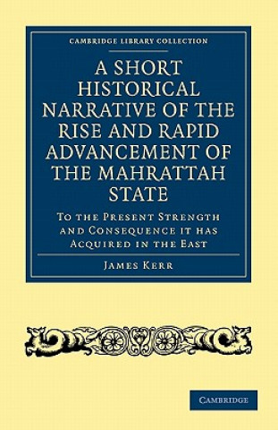 Kniha Short Historical Narrative of the Rise and Rapid Advancement of the Mahrattah State James Kerr