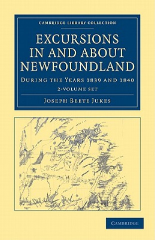 Kniha Excursions in and about Newfoundland, during the Years 1839 and 1840 2 Volume Set Joseph Beete Jukes