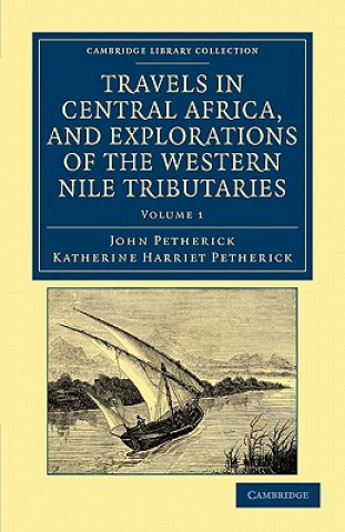 Książka Travels in Central Africa, and Explorations of the Western Nile Tributaries John PetherickKatherine Harriet Petherick