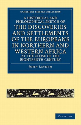 Könyv Historical and Philosophical Sketch of the Discoveries and Settlements of the Europeans in Northern and Western Africa, at the Close of the Eighteenth John Leyden