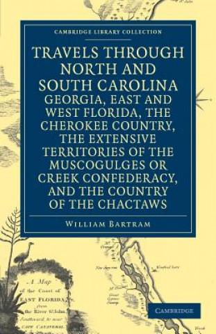 Carte Travels through North and South Carolina, Georgia, East and West Florida, the Cherokee Country, the Extensive Territories of the Muscogulges or Creek William Bartram