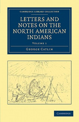 Carte Letters and Notes on the Manners, Customs, and Condition of the North American Indians George Catlin