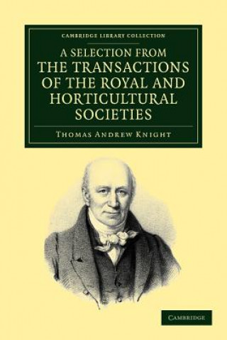 Könyv Selection from the Physiological and Horticultural Papers Published in the Transactions of the Royal and Horticultural Societies Thomas Andrew Knight