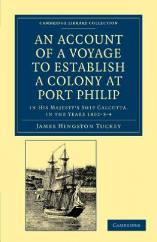 Kniha Account of a Voyage to Establish a Colony at Port Philip in Bass's Strait, on the South Coast of New South Wales James Hingston Tuckey