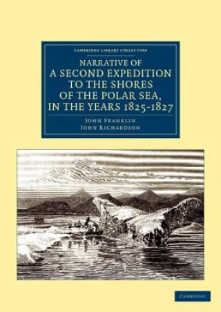 Könyv Narrative of a Second Expedition to the Shores of the Polar Sea, in the Years 1825, 1826, and 1827 John FranklinJohn Richardson