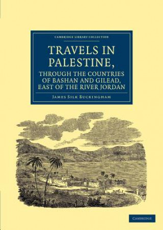 Kniha Travels in Palestine, through the Countries of Bashan and Gilead, East of the River Jordan James Silk Buckingham