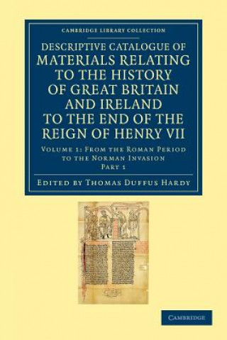 Carte Descriptive Catalogue of Materials Relating to the History of Great Britain and Ireland to the End of the Reign of Henry VII Thomas Duffus Hardy