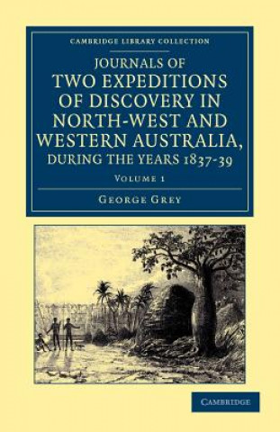 Kniha Journals of Two Expeditions of Discovery in North-West and Western Australia, during the Years 1837, 38, and 39 George Grey