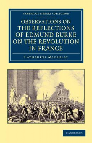 Kniha Observations on the Reflections of the Right Hon. Edmund Burke, on the Revolution in France Catharine Macaulay