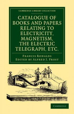 Carte Catalogue of Books and Papers Relating to Electricity, Magnetism, the Electric Telegraph, etc Francis RonaldsAlfred J. Frost