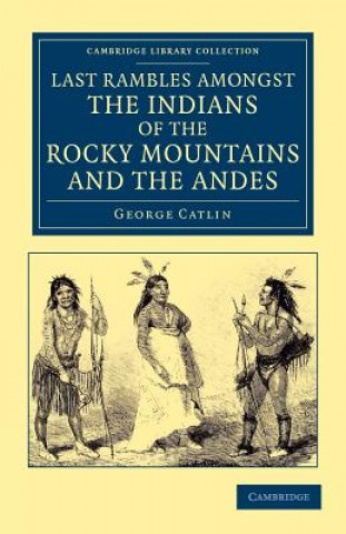 Könyv Last Rambles amongst the Indians of the Rocky Mountains and the Andes George Catlin