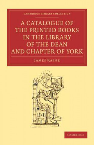 Kniha Catalogue of the Printed Books in the Library of the Dean and Chapter of York James Raine